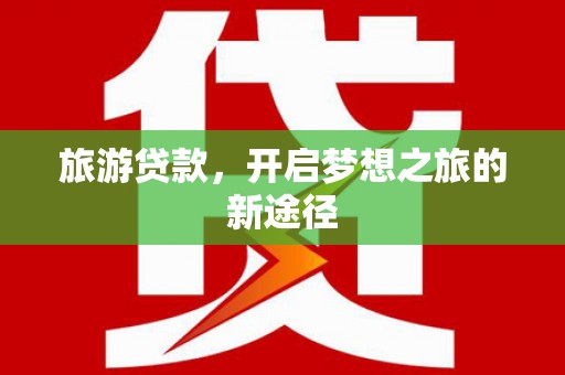 二仑旅游贷款，开启梦想之旅的新途径
