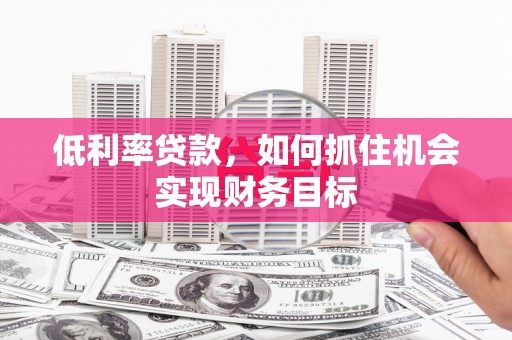 二仑低利率贷款，如何抓住机会实现财务目标