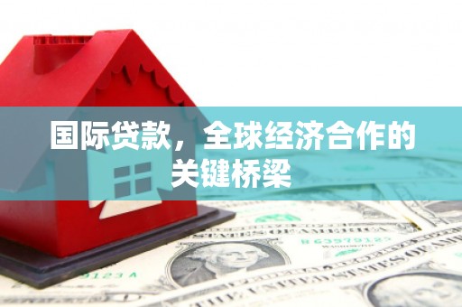 二仑国际贷款，全球经济合作的关键桥梁