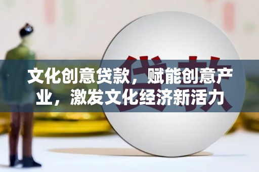 二仑文化创意贷款，赋能创意产业，激发文化经济新活力