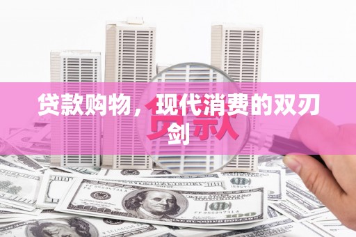 二仑贷款购物，现代消费的双刃剑