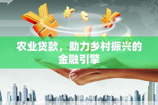 二仑农业贷款，助力乡村振兴的金融引擎
