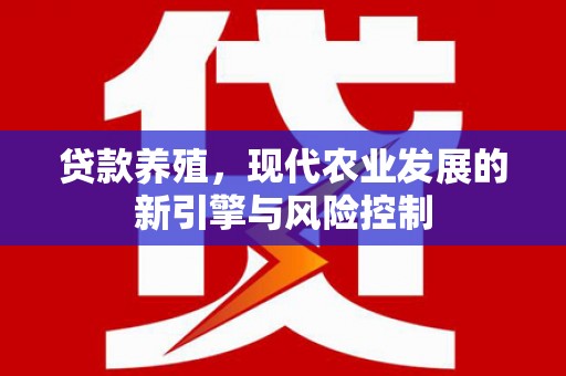 二仑贷款养殖，现代农业发展的新引擎与风险控制