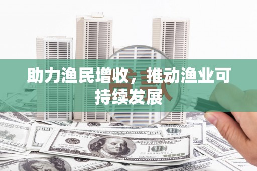 二仑助力渔民增收，推动渔业可持续发展