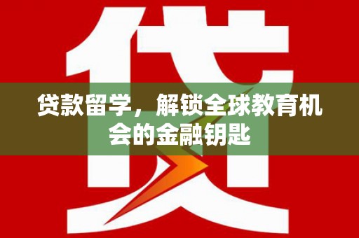 二仑贷款留学，解锁全球教育机会的金融钥匙