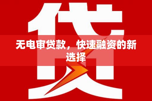 二仑无电审贷款，快速融资的新选择