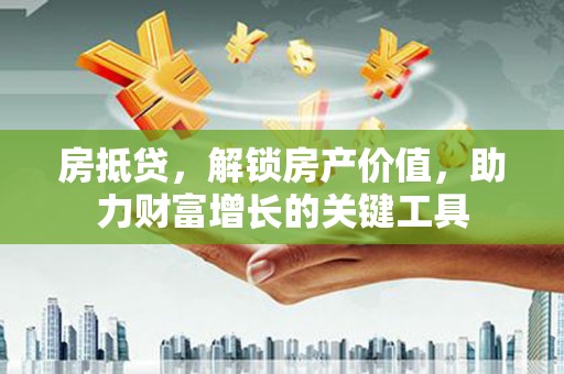 二仑房抵贷，解锁房产价值，助力财富增长的关键工具