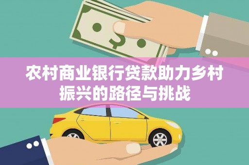 二仑农村商业银行贷款助力乡村振兴的路径与挑战