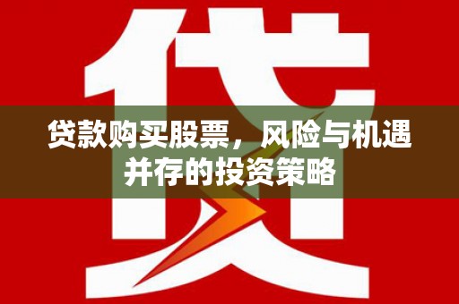 二仑贷款购买股票，风险与机遇并存的投资策略