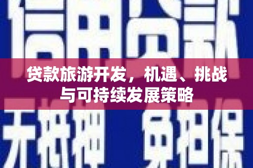 二仑贷款旅游开发，机遇、挑战与可持续发展策略