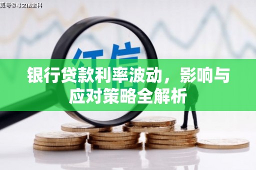 二仑银行贷款利率波动，影响与应对策略全解析