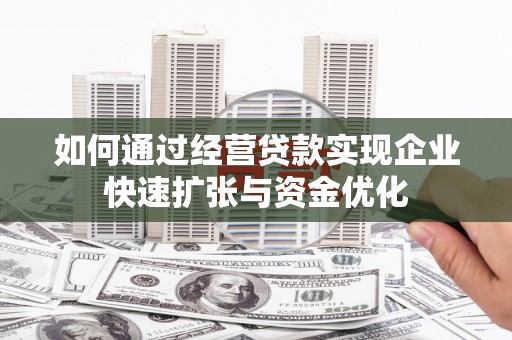 二仑如何通过经营贷款实现企业快速扩张与资金优化