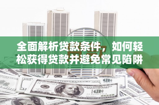 二仑全面解析贷款条件，如何轻松获得贷款并避免常见陷阱