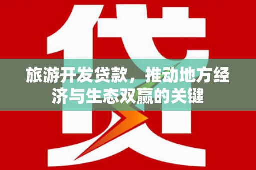二仑旅游开发贷款，推动地方经济与生态双赢的关键