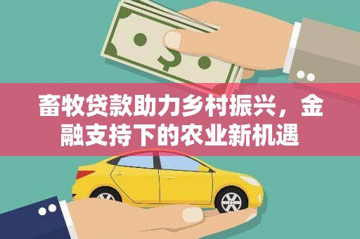 二仑畜牧贷款助力乡村振兴，金融支持下的农业新机遇