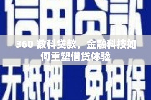 二仑360 数科贷款，金融科技如何重塑借贷体验
