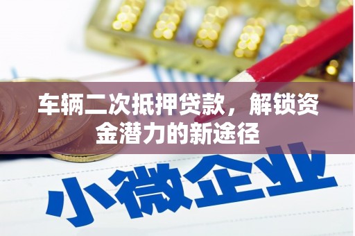 二仑车辆二次抵押贷款，解锁资金潜力的新途径