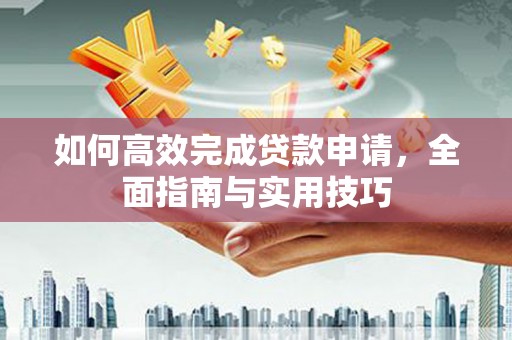 二仑如何高效完成贷款申请，全面指南与实用技巧