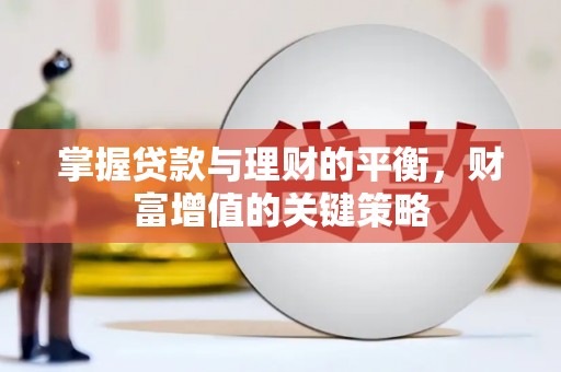 二仑掌握贷款与理财的平衡，财富增值的关键策略