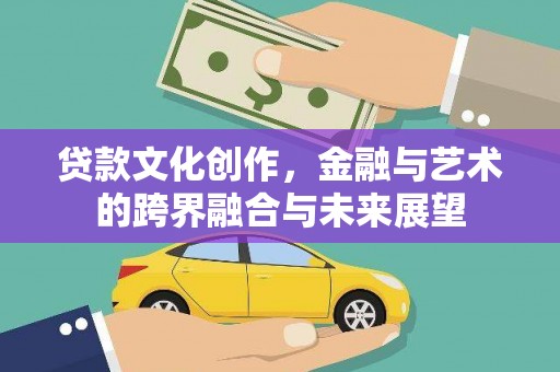 二仑贷款文化创作，金融与艺术的跨界融合与未来展望