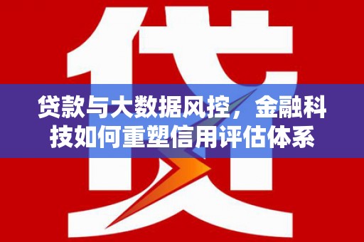 二仑贷款与大数据风控，金融科技如何重塑信用评估体系