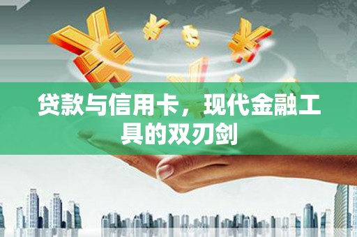 二仑贷款与信用卡，现代金融工具的双刃剑
