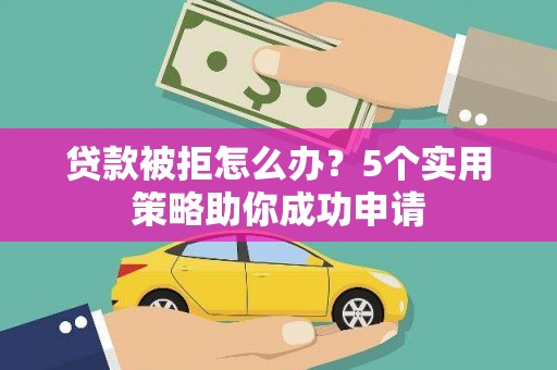二仑贷款被拒怎么办？5个实用策略助你成功申请