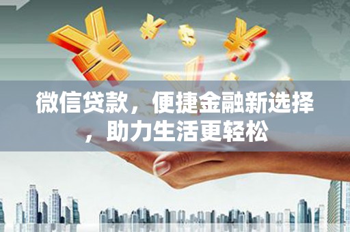 二仑微信贷款，便捷金融新选择，助力生活更轻松