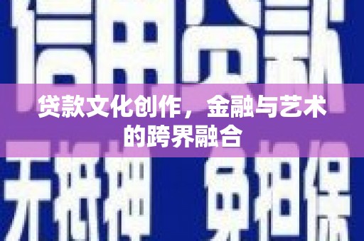 二仑贷款文化创作，金融与艺术的跨界融合