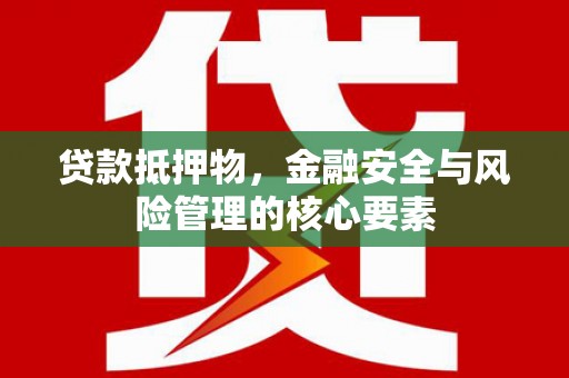 二仑贷款抵押物，金融安全与风险管理的核心要素
