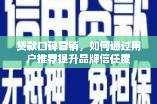 二仑贷款口碑营销，如何通过用户推荐提升品牌信任度
