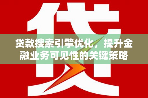 二仑贷款搜索引擎优化，提升金融业务可见性的关键策略