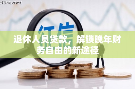 二仑退休人员贷款，解锁晚年财务自由的新途径