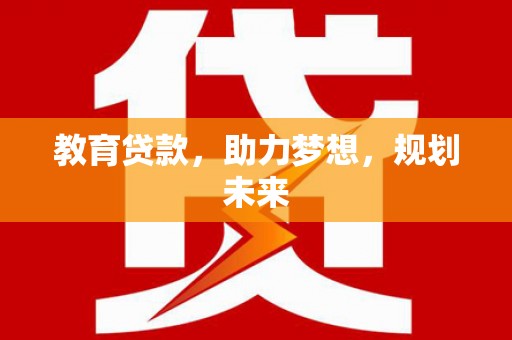 二仑教育贷款，助力梦想，规划未来
