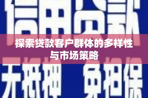 二仑探索贷款客户群体的多样性与市场策略