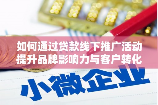 二仑如何通过贷款线下推广活动提升品牌影响力与客户转化率