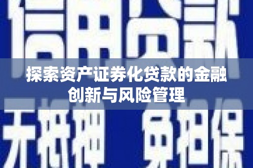 二仑探索资产证券化贷款的金融创新与风险管理