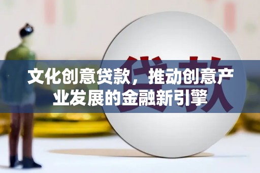二仑文化创意贷款，推动创意产业发展的金融新引擎