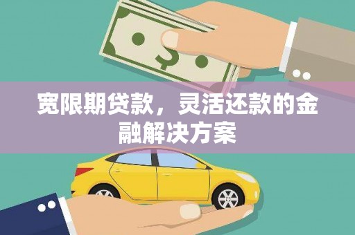 二仑宽限期贷款，灵活还款的金融解决方案