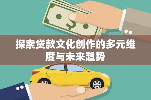 二仑探索贷款文化创作的多元维度与未来趋势