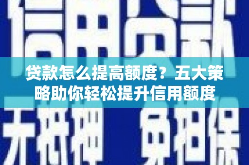 二仑贷款怎么提高额度？五大策略助你轻松提升信用额度