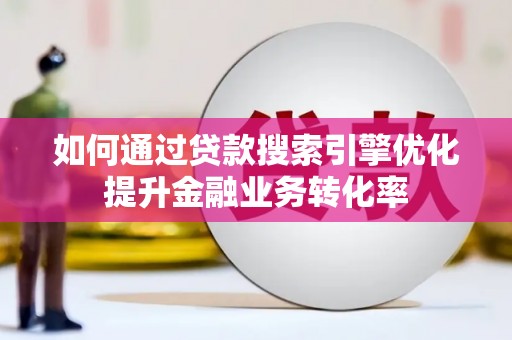 二仑如何通过贷款搜索引擎优化提升金融业务转化率