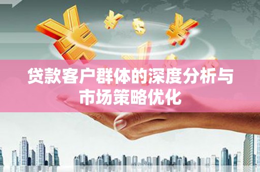 二仑贷款客户群体的深度分析与市场策略优化