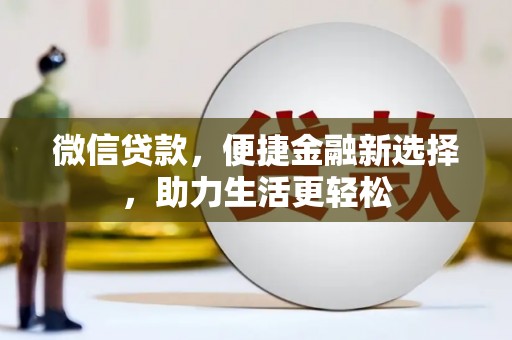 二仑微信贷款，便捷金融新选择，助力生活更轻松
