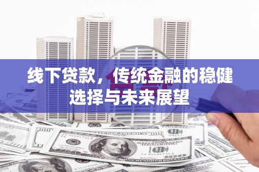 二仑线下贷款，传统金融的稳健选择与未来展望