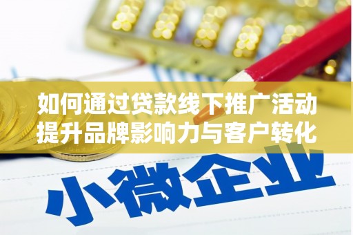 二仑如何通过贷款线下推广活动提升品牌影响力与客户转化率