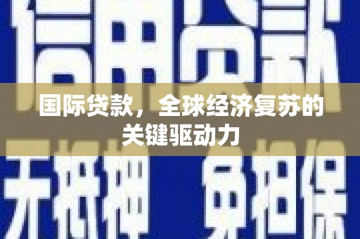 二仑国际贷款，全球经济复苏的关键驱动力