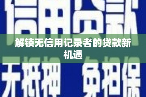 二仑解锁无信用记录者的贷款新机遇