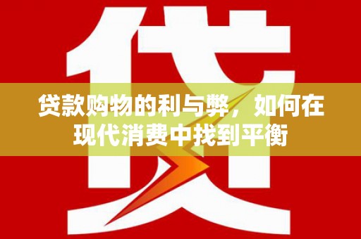 二仑贷款购物的利与弊，如何在现代消费中找到平衡