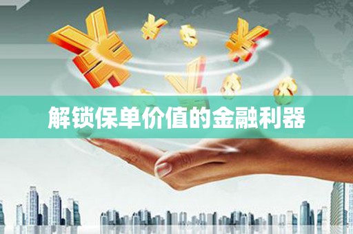 二仑解锁保单价值的金融利器
